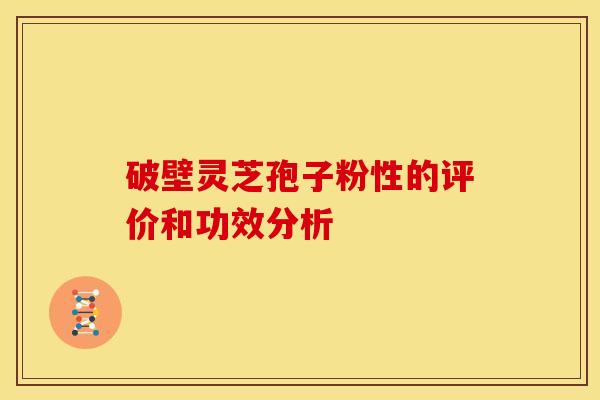 破壁灵芝孢子粉性的评价和功效分析