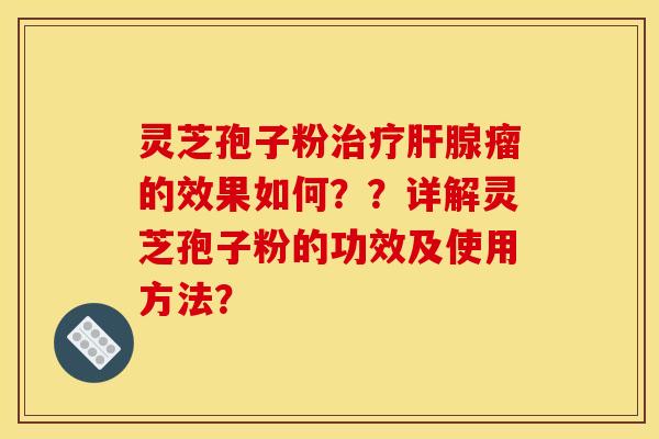 灵芝孢子粉治疗肝腺瘤的效果如何??详解灵芝孢子粉的功效及使用方法?