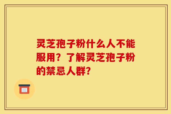 灵芝孢子粉什么人不能服用?了解灵芝孢子粉的禁忌人群?