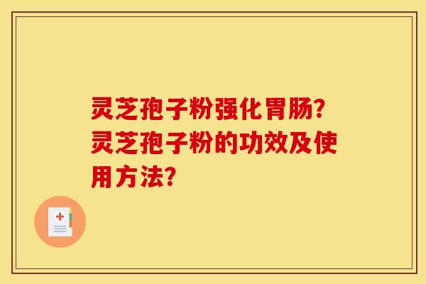 灵芝孢子粉强化胃肠？灵芝孢子粉的功效及使用方法？