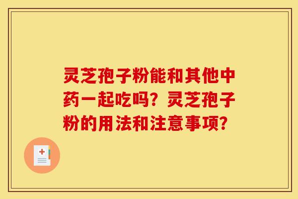 灵芝孢子粉能和其他中药一起吃吗?灵芝孢子粉的用法和注意事项?