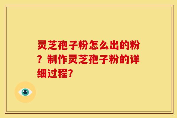 灵芝孢子粉怎么出的粉？制作灵芝孢子粉的详细过程？