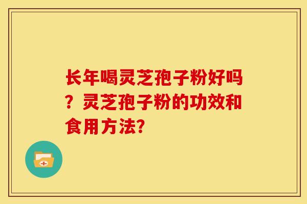 长年喝灵芝孢子粉好吗?灵芝孢子粉的功效和食用方法?