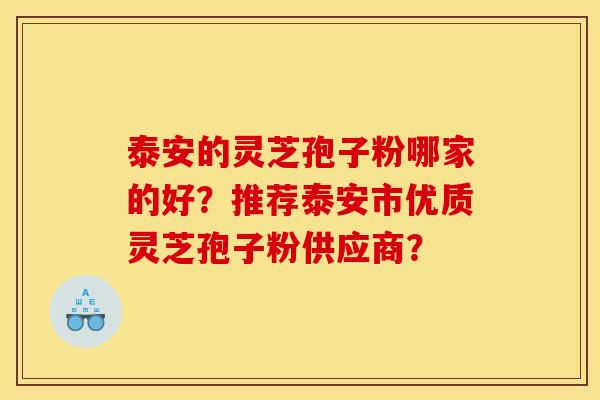 泰安的灵芝孢子粉哪家的好?推荐泰安市优质灵芝孢子粉供应商?