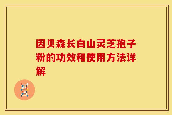 因贝森长白山灵芝孢子粉的功效和使用方法详解
