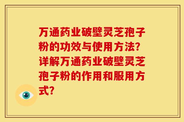 万通药业破壁灵芝孢子粉的功效与使用方法?详解万通药业破壁灵芝孢子粉的作用和服用方式?