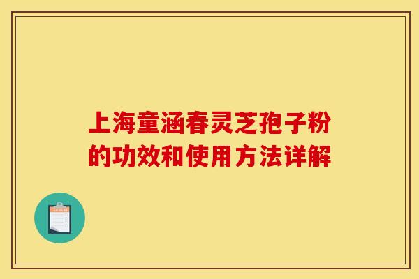 上海童涵春灵芝孢子粉的功效和使用方法详解