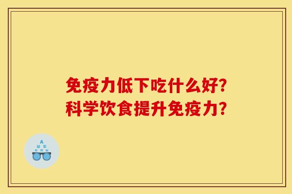 免疫力低下吃什么好？科学饮食提升免疫力？