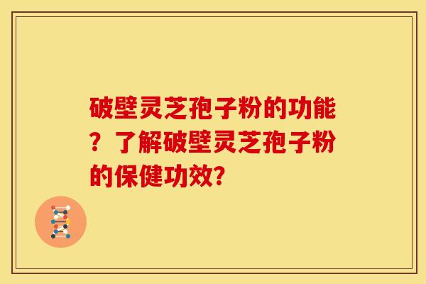 破壁灵芝孢子粉的功能?了解破壁灵芝孢子粉的保健功效?