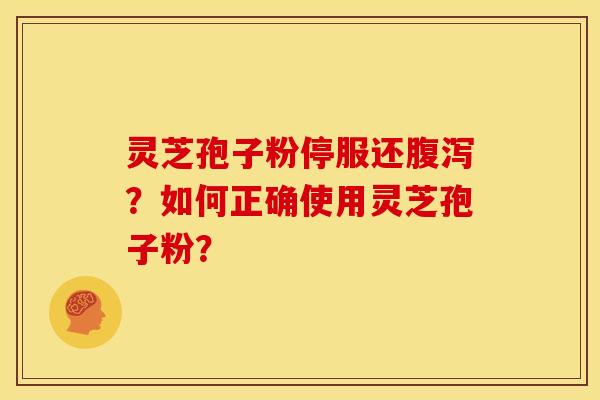 灵芝孢子粉停服还腹泻?如何正确使用灵芝孢子粉?