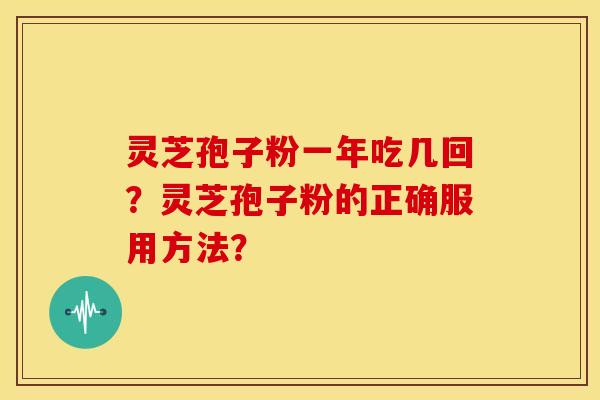 灵芝孢子粉一年吃几回?灵芝孢子粉的正确服用方法?