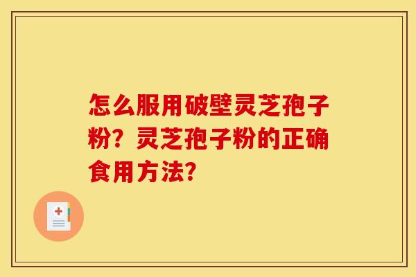 怎么服用破壁灵芝孢子粉？灵芝孢子粉的正确食用方法？