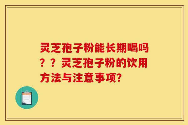 灵芝孢子粉能长期喝吗??灵芝孢子粉的饮用方法与注意事项?