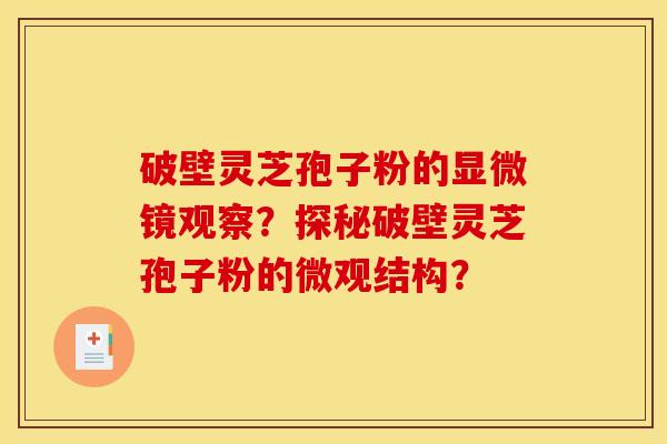 破壁灵芝孢子粉的显微镜观察?探秘破壁灵芝孢子粉的微观结构?