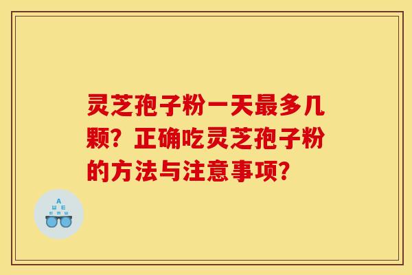 灵芝孢子粉一天最多几颗?正确吃灵芝孢子粉的方法与注意事项?
