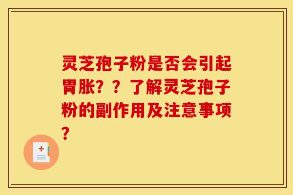 灵芝孢子粉是否会引起胃胀??了解灵芝孢子粉的副作用及注意事项?