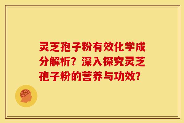灵芝孢子粉有效化学成分解析？深入探究灵芝孢子粉的营养与功效？