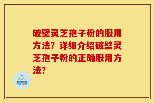 破壁灵芝孢子粉的服用方法?详细介绍破壁灵芝孢子粉的正确服用方法?