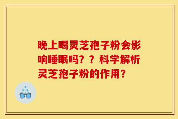 晚上喝灵芝孢子粉会影响睡眠吗??科学解析灵芝孢子粉的作用?