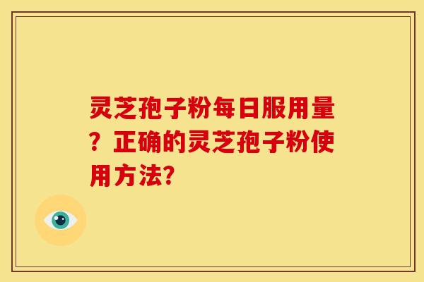 灵芝孢子粉每日服用量?正确的灵芝孢子粉使用方法?