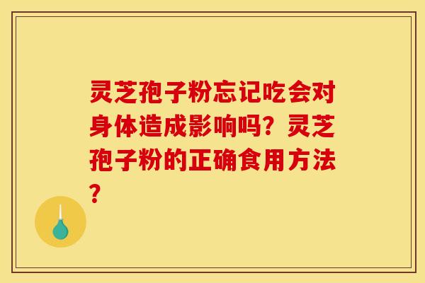灵芝孢子粉忘记吃会对身体造成影响吗？灵芝孢子粉的正确食用方法？