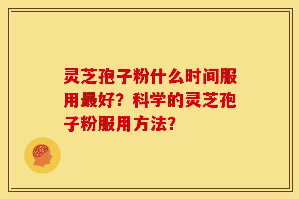 灵芝孢子粉什么时间服用最好？科学的灵芝孢子粉服用方法？