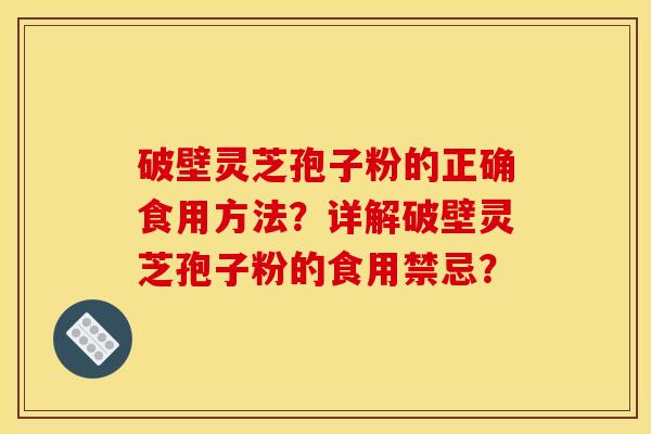 破壁灵芝孢子粉的正确食用方法?详解破壁灵芝孢子粉的食用禁忌?