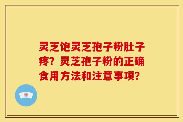 灵芝饱灵芝孢子粉肚子疼？灵芝孢子粉的正确食用方法和注意事项？