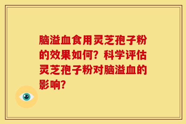 脑溢血食用灵芝孢子粉的效果如何?科学评估灵芝孢子粉对脑溢血的影响?