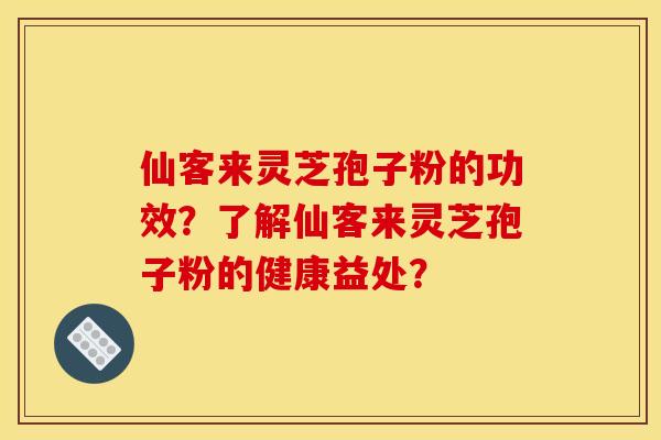 仙客来灵芝孢子粉的功效?了解仙客来灵芝孢子粉的健康益处?