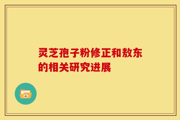灵芝孢子粉修正和敖东的相关研究进展