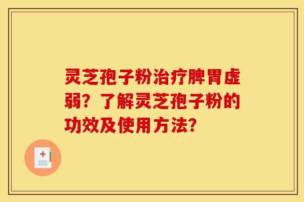 灵芝孢子粉治疗脾胃虚弱?了解灵芝孢子粉的功效及使用方法?