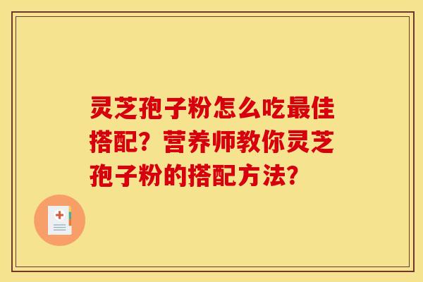 灵芝孢子粉怎么吃最佳搭配?营养师教你灵芝孢子粉的搭配方法?
