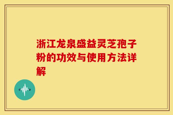 浙江龙泉盛益灵芝孢子粉的功效与使用方法详解