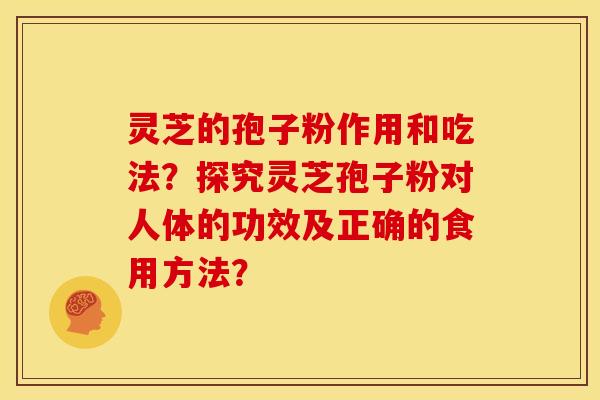 灵芝的孢子粉作用和吃法?探究灵芝孢子粉对人体的功效及正确的食用方法?