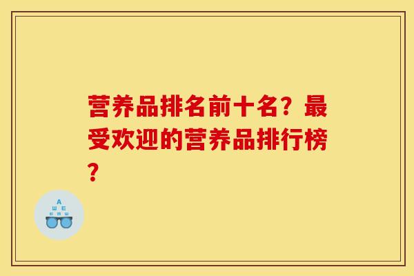 营养品排名前十名?最受欢迎的营养品排行榜?