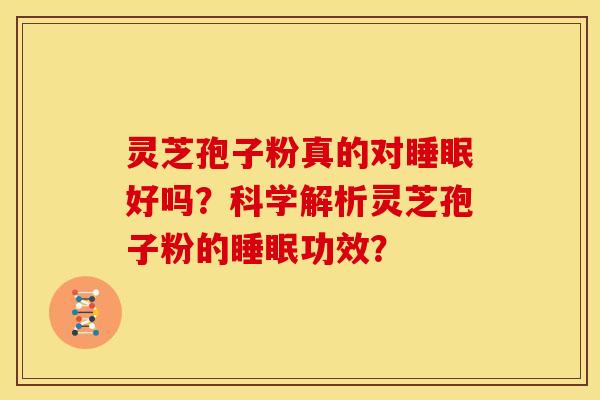 灵芝孢子粉真的对睡眠好吗?科学解析灵芝孢子粉的睡眠功效?