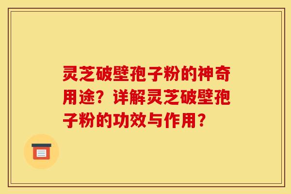 灵芝破壁孢子粉的神奇用途?详解灵芝破壁孢子粉的功效与作用?