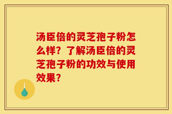 汤臣倍的灵芝孢子粉怎么样?了解汤臣倍的灵芝孢子粉的功效与使用效果?