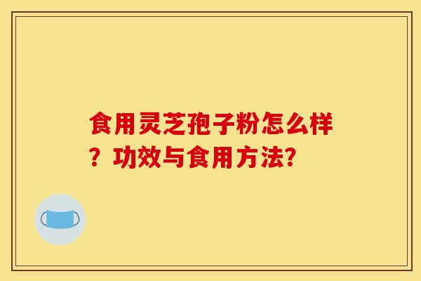 食用灵芝孢子粉怎么样?功效与食用方法?