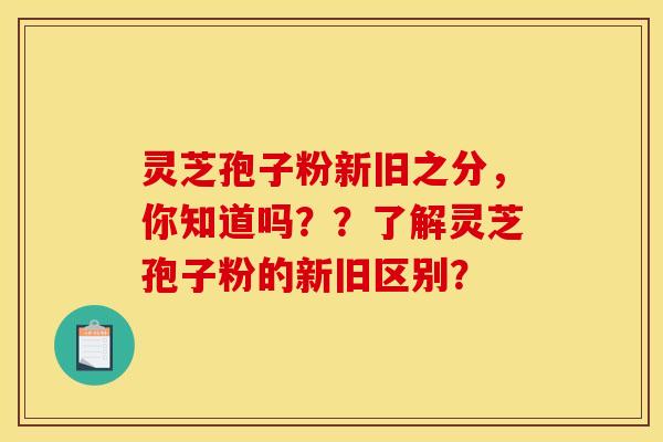 灵芝孢子粉新旧之分,你知道吗??了解灵芝孢子粉的新旧区别?