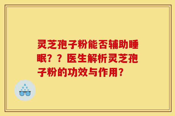 灵芝孢子粉能否辅助睡眠??医生解析灵芝孢子粉的功效与作用?