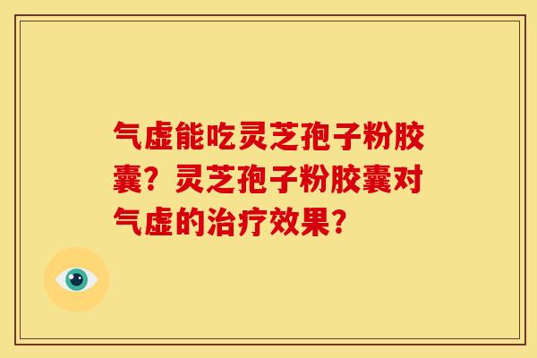气虚能吃灵芝孢子粉胶囊?灵芝孢子粉胶囊对气虚的治疗效果?