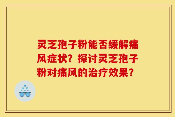 灵芝孢子粉能否缓解痛风症状?探讨灵芝孢子粉对痛风的治疗效果?