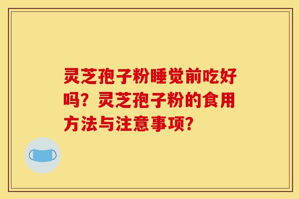 灵芝孢子粉睡觉前吃好吗?灵芝孢子粉的食用方法与注意事项?