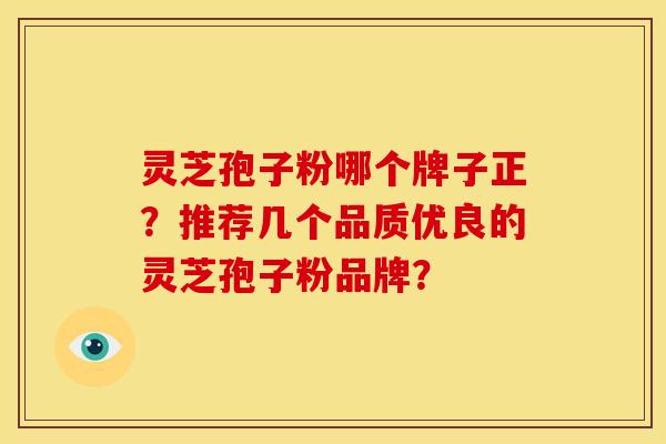 灵芝孢子粉哪个牌子正?推荐几个品质优良的灵芝孢子粉品牌?