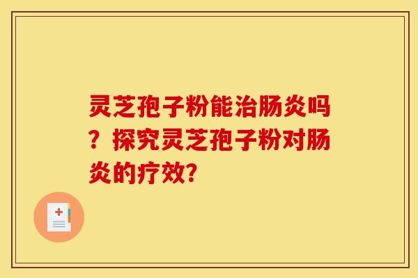 灵芝孢子粉能治肠炎吗?探究灵芝孢子粉对肠炎的疗效?