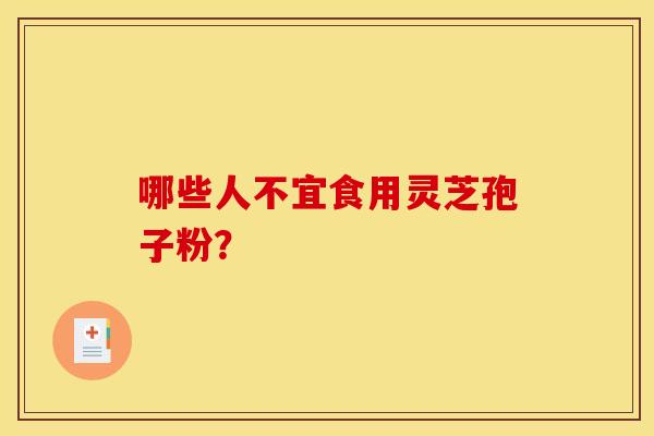 哪些人不宜食用灵芝孢子粉?