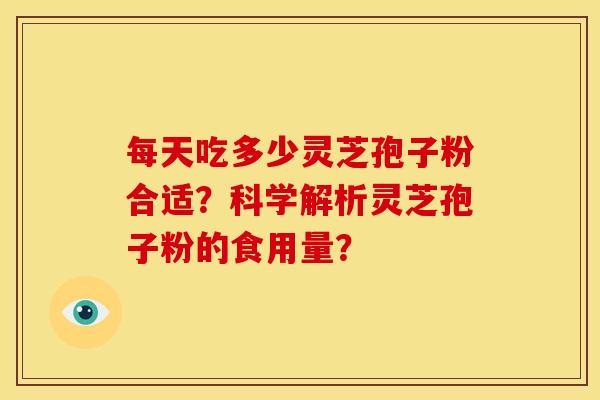 每天吃多少灵芝孢子粉合适?科学解析灵芝孢子粉的食用量?