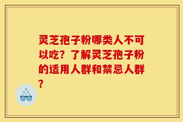 灵芝孢子粉哪类人不可以吃?了解灵芝孢子粉的适用人群和禁忌人群?